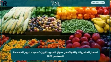 أسعار الخضروات والفواكه في سوق العبور: تغييرات جديدة اليوم الجمعة 8 أغسطس 2025